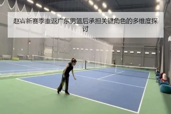 赵睿新赛季重返广东男篮后承担关键角色的多维度探讨